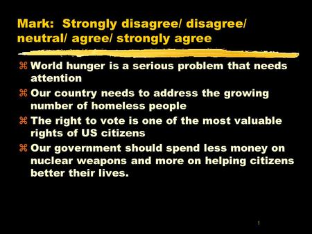 1 Mark: Strongly disagree/ disagree/ neutral/ agree/ strongly agree zWorld hunger is a serious problem that needs attention zOur country needs to address.