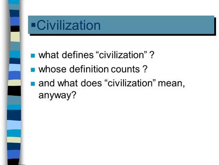  Civilization n what defines “civilization” ? n whose definition counts ? n and what does “civilization” mean, anyway?