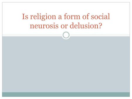 Is religion a form of social neurosis or delusion?