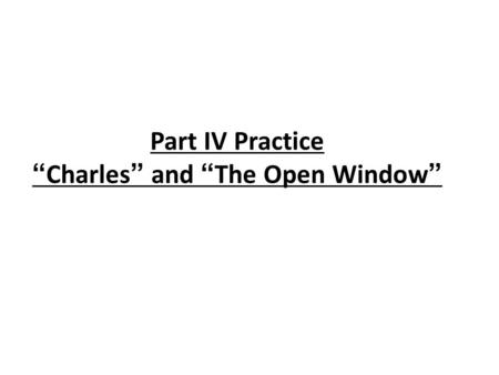 Part IV Practice “Charles” and “The Open Window”