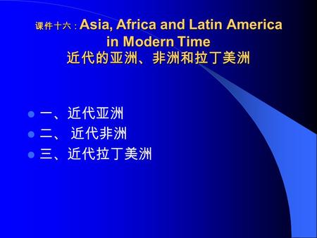 课件十六： Asia, Africa and Latin America in Modern Time 近代的亚洲、非洲和拉丁美洲 一、近代亚洲 二、 近代非洲 三、近代拉丁美洲.