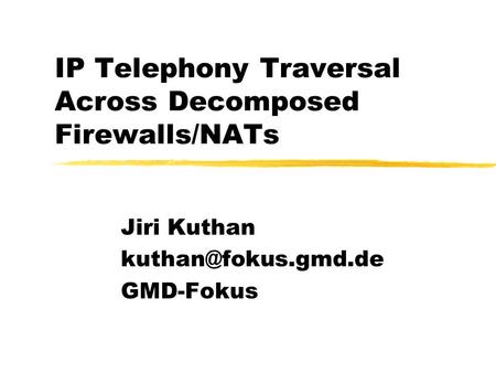 IP Telephony Traversal Across Decomposed Firewalls/NATs Jiri Kuthan GMD-Fokus.