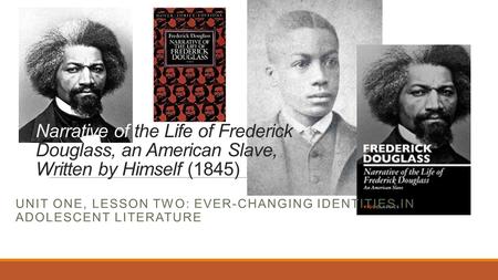 Narrative of the Life of Frederick Douglass, an American Slave, Written by Himself (1845) Unit One, lesson Two: ever-changing identities in adolescent.