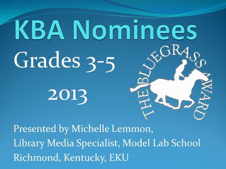 Grades 3-5 2013 Presented by Michelle Lemmon, Library Media Specialist, Model Lab School Richmond, Kentucky, EKU.