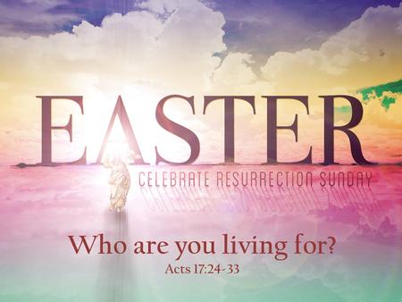 Who are you living for? Acts 17:24-33. “But God, being rich in mercy, because of the great love with which he loved us, even when we were dead in our.