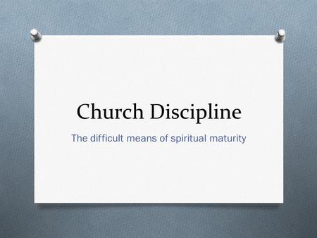 Church Discipline The difficult means of spiritual maturity.