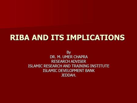 RIBA AND ITS IMPLICATIONS By DR. M. UMER CHAPRA RESEARCH ADVISER ISLAMIC RESEARCH AND TRAINING INSTITUTE ISLAMIC DEVELOPMENT BANK JEDDAH.