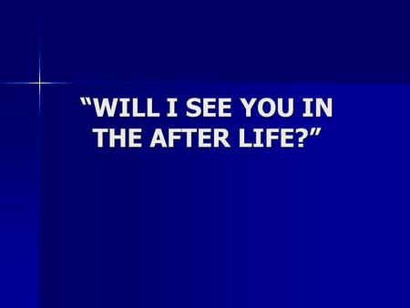 “WILL I SEE YOU IN THE AFTER LIFE?”. Here are my 3 Main Reasons Why I Believe in an afterlife... Here are my 3 Main Reasons Why I Believe in an afterlife...