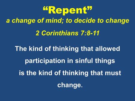 “Repent” a change of mind; to decide to change 2 Corinthians 7:8-11 The kind of thinking that allowed participation in sinful things is the kind of thinking.