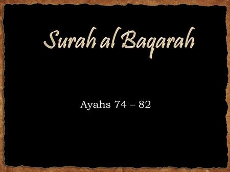 Ayahs 74 – 82. RECAP - Last week we talked about the incident of the Baqarah (the Cow) Lessons: – Asking too many irrelevant questions – Not following.