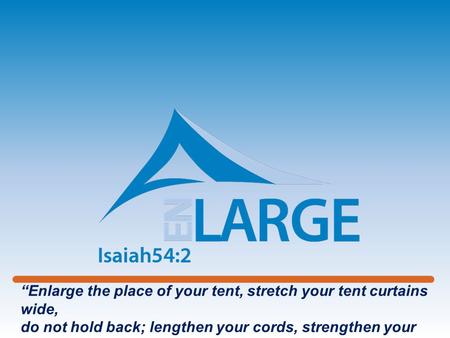 “Enlarge the place of your tent, stretch your tent curtains wide, do not hold back; lengthen your cords, strengthen your stakes”