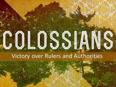 INTRODUCTION TO COLOSSIANS Victory over Rulers and Authorities.