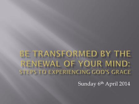 Sunday 6 th April 2014. God loves you just the way you are, but he refuses to leave you that way. He wants you to be just like Jesus. Max Lucado.