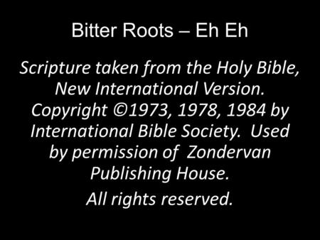 Bitter Roots – Eh Eh Scripture taken from the Holy Bible, New International Version. Copyright ©1973, 1978, 1984 by International Bible Society. Used by.