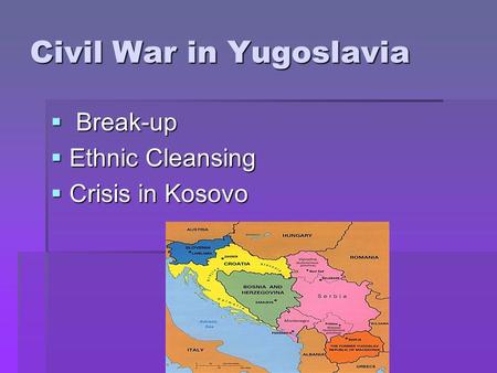 Civil War in Yugoslavia  B B B Break-up EEEEthnic Cleansing CCCCrisis in Kosovo.