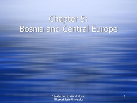 Introduction to World Music; Missouri State University 1 Chapter 5: Bosnia and Central Europe.