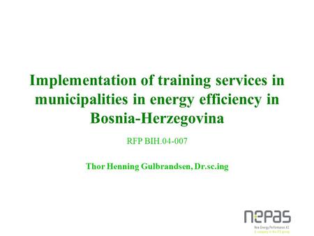 Implementation of training services in municipalities in energy efficiency in Bosnia-Herzegovina RFP BIH.04-007 Thor Henning Gulbrandsen, Dr.sc.ing.