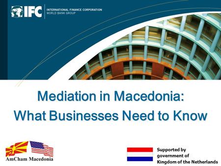 Mediation in Macedonia: What Businesses Need to Know Supported by government of Kingdom of the Netherlands.