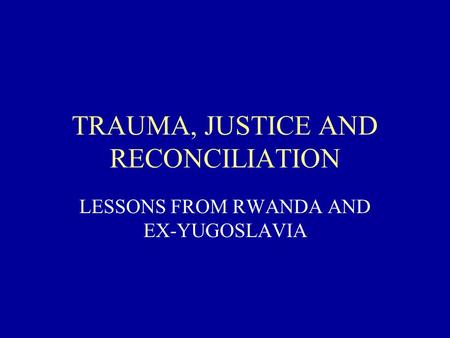 TRAUMA, JUSTICE AND RECONCILIATION LESSONS FROM RWANDA AND EX-YUGOSLAVIA.