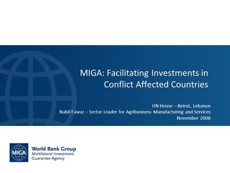 UN House – Beirut, Lebanon Nabil Fawaz – Sector Leader for Agribusiness Manufacturing and Services November 2008 MIGA: Facilitating Investments in Conflict.