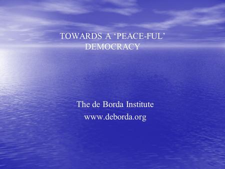 TOWARDS A ‘PEACE-FUL’ DEMOCRACY The de Borda Institute www.deborda.org.