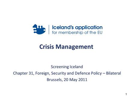 1 Crisis Management Screening Iceland Chapter 31, Foreign, Security and Defence Policy – Bilateral Brussels, 20 May 2011.