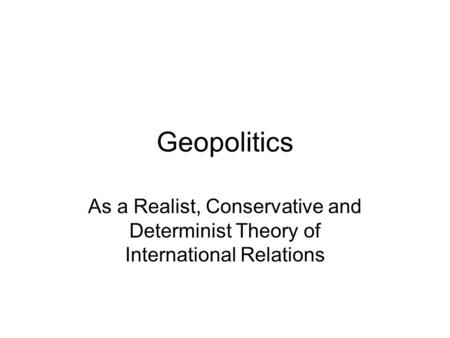 Geopolitics As a Realist, Conservative and Determinist Theory of International Relations.