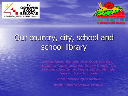 Our country, city, school and school library Kristina Šprem, Tea Lazić, Mirna Sabol, Sara Čulo, Magdalena Magdić, Lucija Kos, Dorothy Šimotić, Tena Slobodnjak,