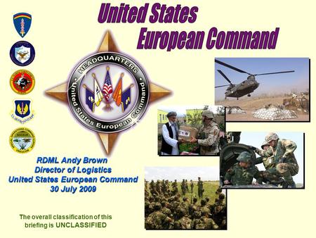 RDML Andy Brown Director of Logistics United States European Command 30 July 2009 The overall classification of this briefing is UNCLASSIFIED.