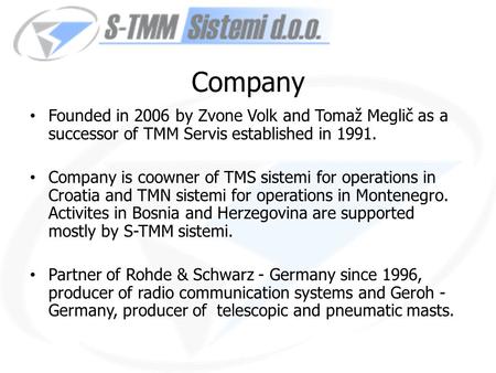 Company Founded in 2006 by Zvone Volk and Tomaž Meglič as a successor of TMM Servis established in 1991. Company is coowner of TMS sistemi for operations.