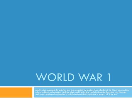 World War 1 Analyze the arguments for entering into war presented by leaders from all sides of the Great War and the role of political and economic rivalries,