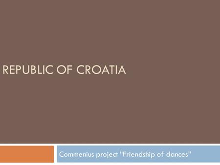 REPUBLIC OF CROATIA Commenius project “Friendship of dances”