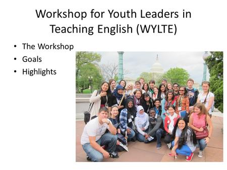 Workshop for Youth Leaders in Teaching English (WYLTE) The Workshop Goals Highlights.