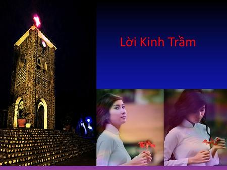 Lời Kinh Trầm …………….… Còn lời nào trầm như lời kinh đêm con dâng lên tới Chúa?..... Còn lời nào trầm như lời kinh đêm con dâng lên tới Ngài.