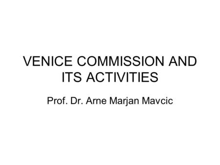 VENICE COMMISSION AND ITS ACTIVITIES Prof. Dr. Arne Marjan Mavcic.