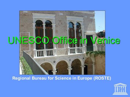 UNESCO Office in Venice Regional Bureau for Science in Europe (ROSTE)