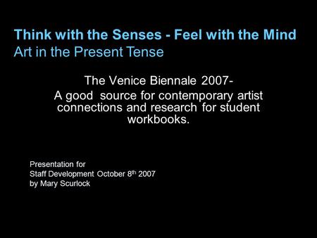 Presentation for Staff Development October 8 th 2007 by Mary Scurlock The Venice Biennale 2007- A good source for contemporary artist connections and research.