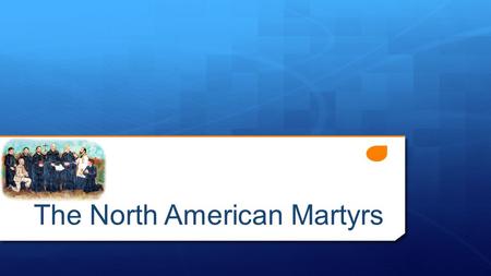 The North American Martyrs. The North American Martyrs Eight Heroes of the Faith  St. René Goupil (†1642)  St. Isaac Jogues (†1646)  St. Jean de Lalande.