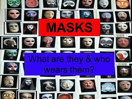 MASKS What are they & who wears them?. Party Masks – people have enjoyed dressing up in masks for thousands of years.