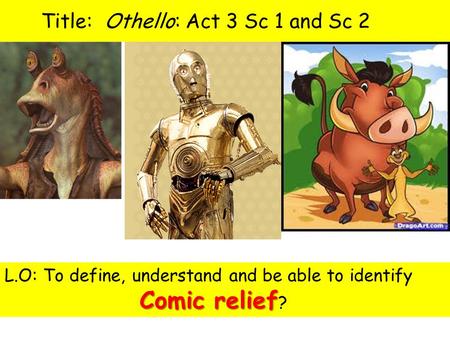 Title: Othello: Act 3 Sc 1 and Sc 2 1.What do these characters have in common? 2.What is their purpose in the movies they appear in? Comic relief L.O: