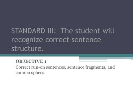 STANDARD III: The student will recognize correct sentence structure.