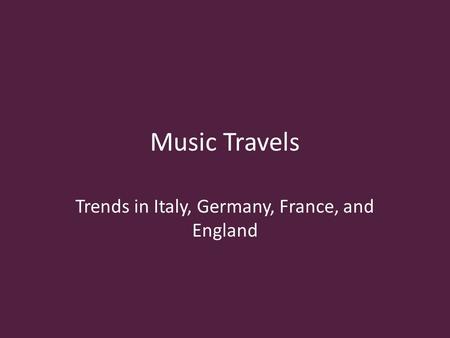 Music Travels Trends in Italy, Germany, France, and England.