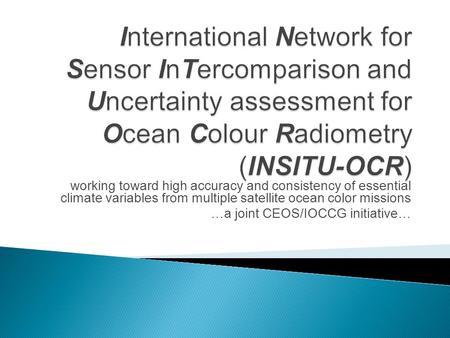 Working toward high accuracy and consistency of essential climate variables from multiple satellite ocean color missions …a joint CEOS/IOCCG initiative…