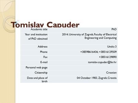 Tomislav Capuder Academic titlePhD Year and institution of PhD obtained 2014; University of Zagreb, Faculty of Electrical Engineering and Computing AddressUnska.