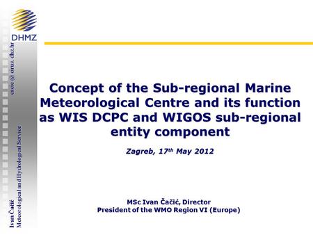 Ivan Čačić cirus. dhz.hr Meteorological and Hydrological Service WMO RA VI Workshop on establishing WIS-DCPC / WIGOS Marine Meteorological Centre.