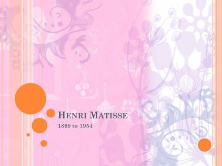 H ENRI M ATISSE 1869 to 1954. H ENRI M ATISSE Matisse was born in France. Matisse art career started as a hobby. He was working as a clerk in a legal.