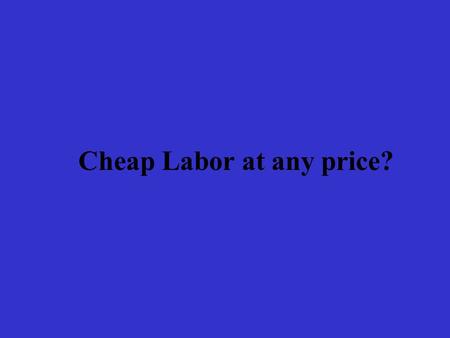 Cheap Labor at any price?. Introduction Globalization is what happens when you lose your job in (…) Elizabeth because the company for which you work has.