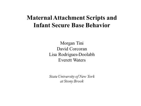 Maternal Attachment Scripts and Infant Secure Base Behavior Morgan Tini David Corcoran Lisa Rodrigues-Doolabh Everett Waters State University of New York.