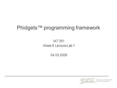 Phidgets™ programming framework IAT 351 Week 8 Lecture/Lab 1 04.03.2008.