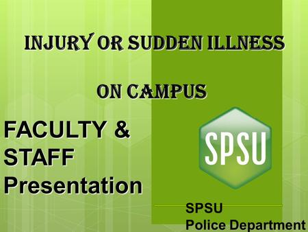 SPSU Police Department INJURY OR SUDDEN ILLNESS On CAMPUS FACULTY & STAFF Presentation.